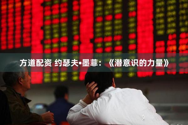 方道配资 约瑟夫•墨菲：《潜意识的力量》